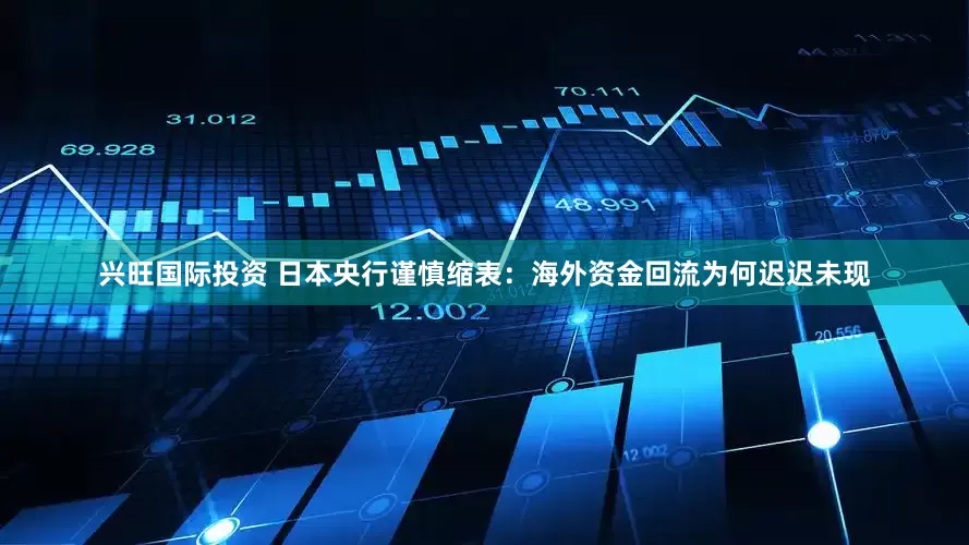 兴旺国际投资 日本央行谨慎缩表：海外资金回流为何迟迟未现