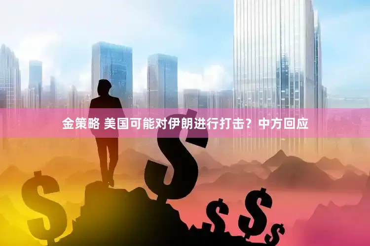 金策略 美国可能对伊朗进行打击？中方回应