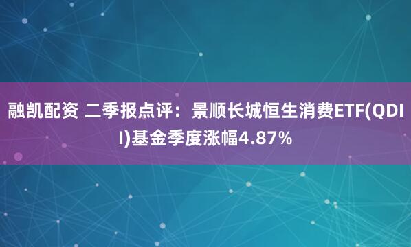 融凯配资 二季报点评：景顺长城恒生消费ETF(QDII)基金季度涨幅4.87%
