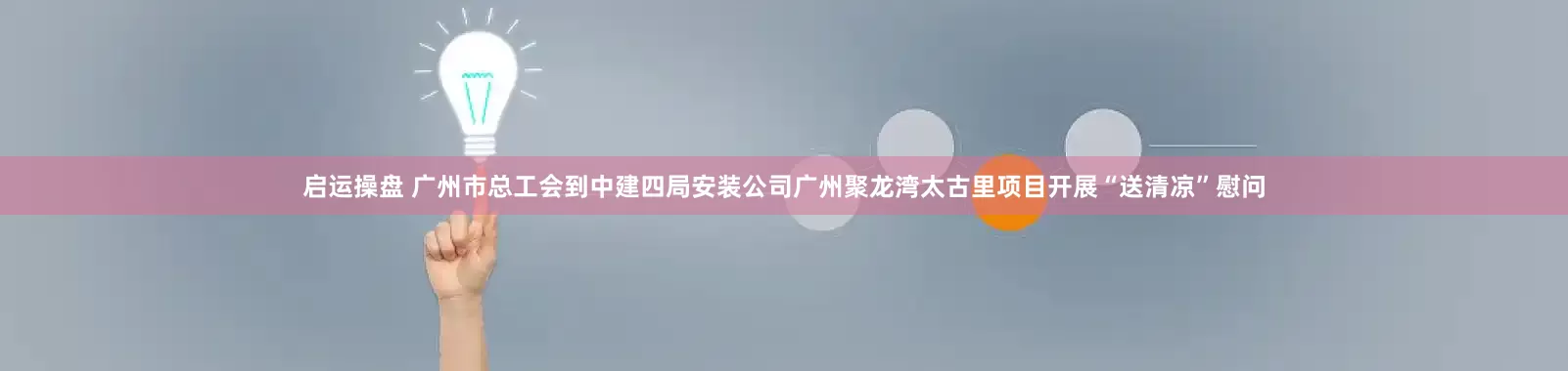 启运操盘 广州市总工会到中建四局安装公司广州聚龙湾太古里项目开展“送清凉”慰问