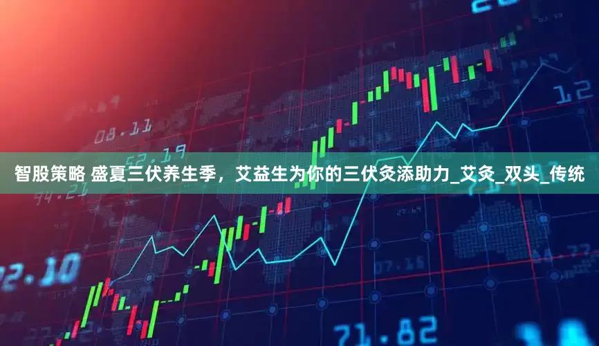 智股策略 盛夏三伏养生季，艾益生为你的三伏灸添助力_艾灸_双头_传统