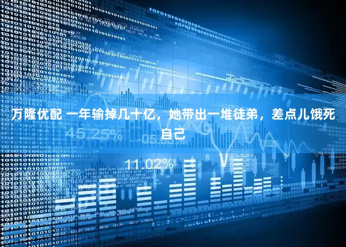 万隆优配 一年输掉几十亿，她带出一堆徒弟，差点儿饿死自己