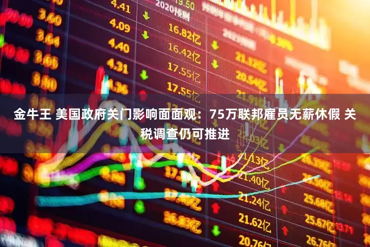 金牛王 美国政府关门影响面面观：75万联邦雇员无薪休假 关税调查仍可推进