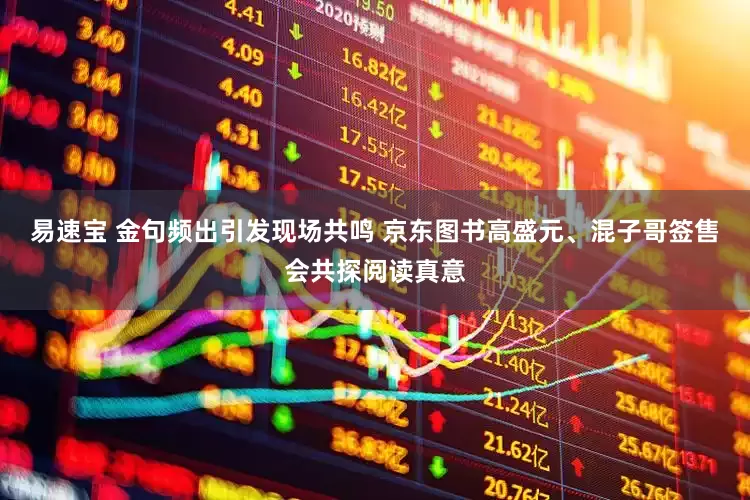 易速宝 金句频出引发现场共鸣 京东图书高盛元、混子哥签售会共探阅读真意