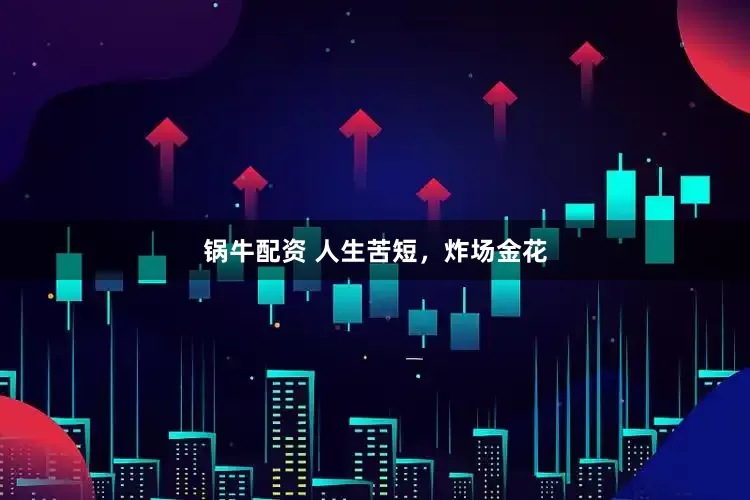 锅牛配资 人生苦短，炸场金花