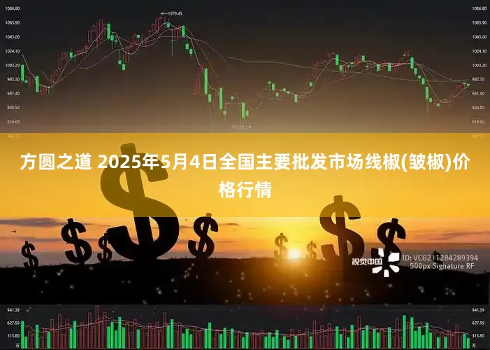 方圆之道 2025年5月4日全国主要批发市场线椒(皱椒)价格行情