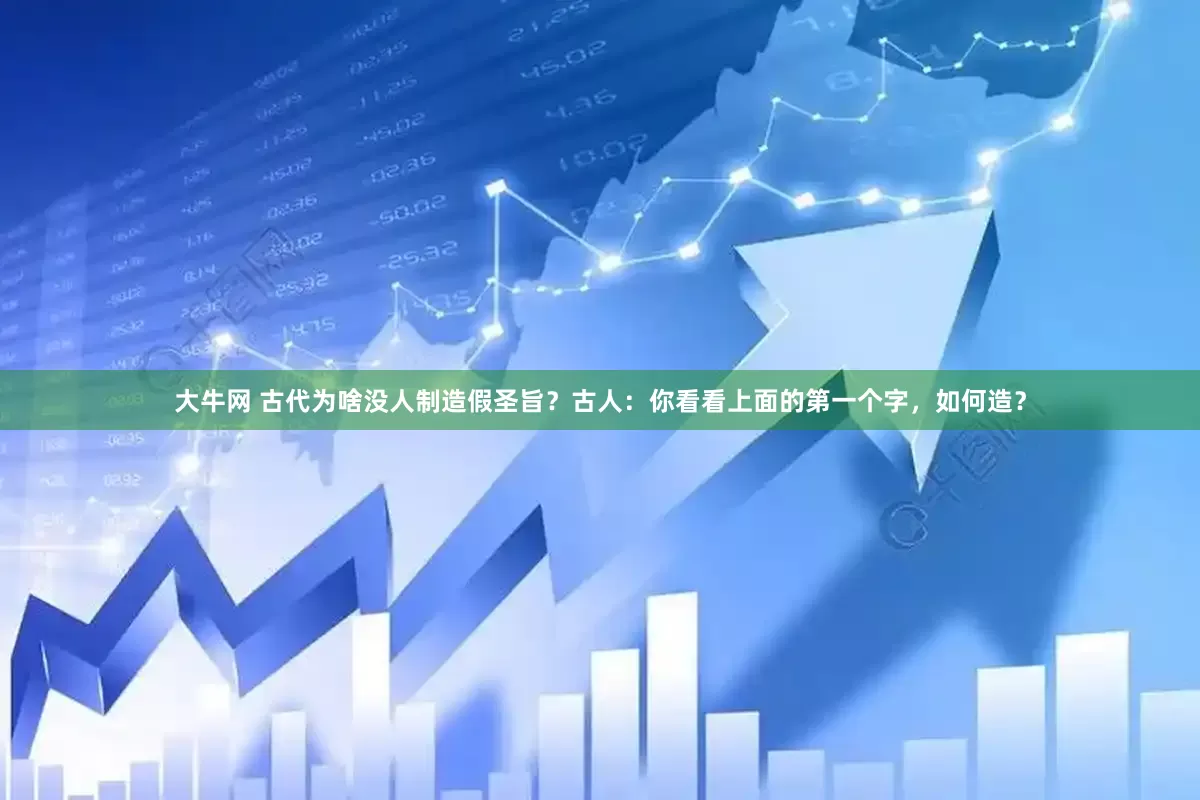 大牛网 古代为啥没人制造假圣旨？古人：你看看上面的第一个字，如何造？